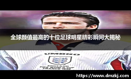全球颜值最高的十位足球明星精彩瞬间大揭秘