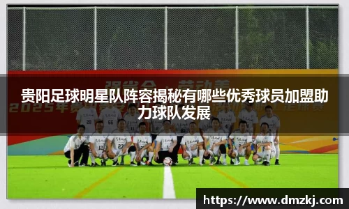 贵阳足球明星队阵容揭秘有哪些优秀球员加盟助力球队发展