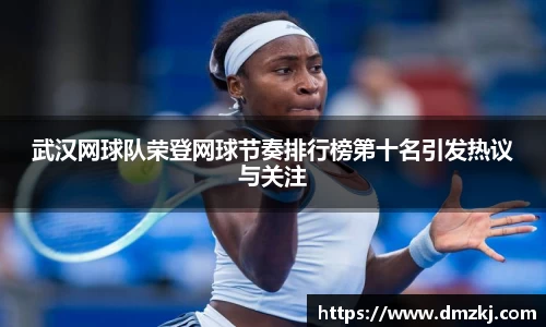 武汉网球队荣登网球节奏排行榜第十名引发热议与关注